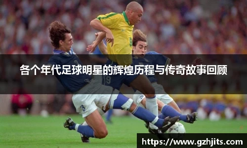 各个年代足球明星的辉煌历程与传奇故事回顾
