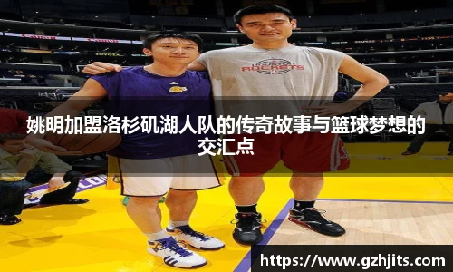 姚明加盟洛杉矶湖人队的传奇故事与篮球梦想的交汇点
