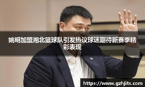 姚明加盟湘北篮球队引发热议球迷期待新赛季精彩表现