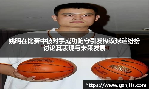 姚明在比赛中被对手成功防守引发热议球迷纷纷讨论其表现与未来发展