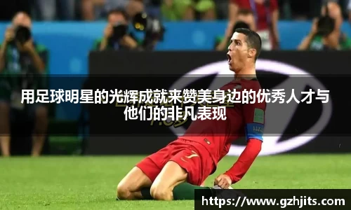 用足球明星的光辉成就来赞美身边的优秀人才与他们的非凡表现