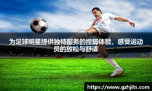 为足球明星提供独特服务的捏脚体验，感受运动员的放松与舒适
