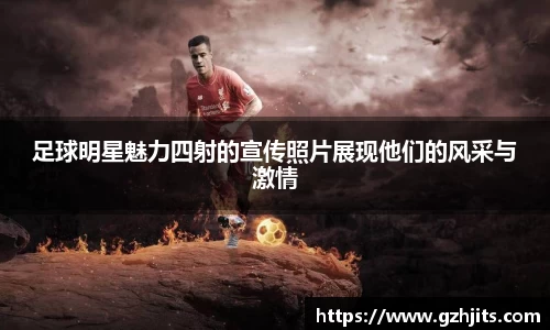 足球明星魅力四射的宣传照片展现他们的风采与激情