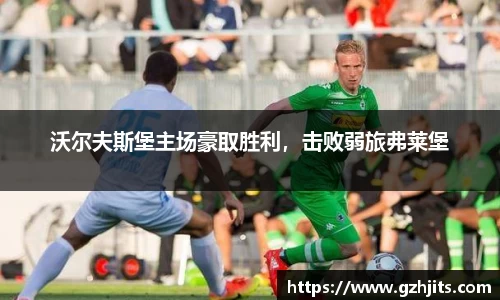 沃尔夫斯堡主场豪取胜利，击败弱旅弗莱堡