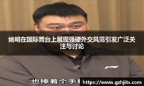 姚明在国际舞台上展现强硬外交风范引发广泛关注与讨论