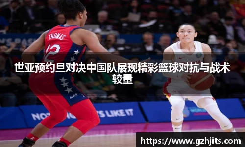 世亚预约旦对决中国队展现精彩篮球对抗与战术较量