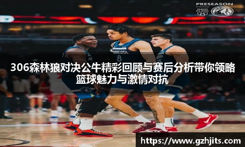 306森林狼对决公牛精彩回顾与赛后分析带你领略篮球魅力与激情对抗