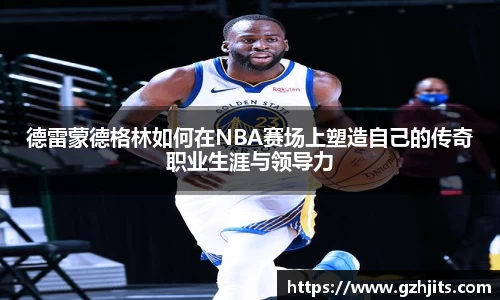 德雷蒙德格林如何在NBA赛场上塑造自己的传奇职业生涯与领导力
