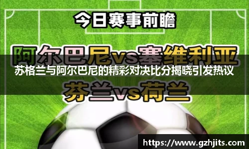 苏格兰与阿尔巴尼的精彩对决比分揭晓引发热议
