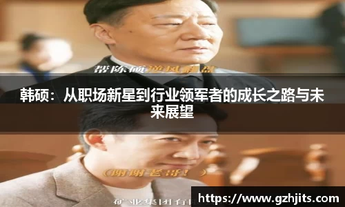 韩硕：从职场新星到行业领军者的成长之路与未来展望